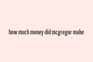 how much money did mcgregor make