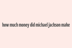 how much money did michael jackson make