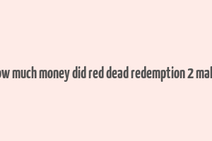 how much money did red dead redemption 2 make