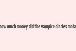 how much money did the vampire diaries make