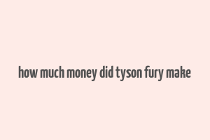 how much money did tyson fury make