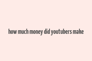 how much money did youtubers make