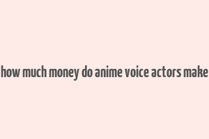 how much money do anime voice actors make