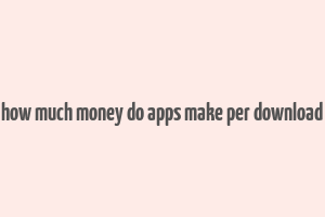 how much money do apps make per download