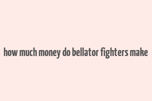 how much money do bellator fighters make