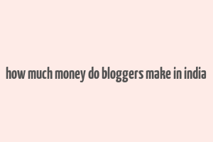 how much money do bloggers make in india