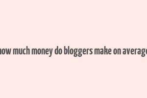 how much money do bloggers make on average