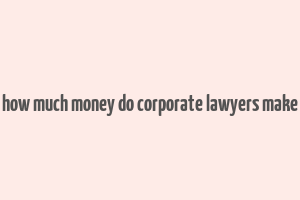 how much money do corporate lawyers make