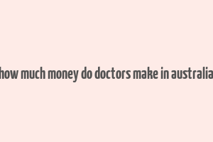 how much money do doctors make in australia