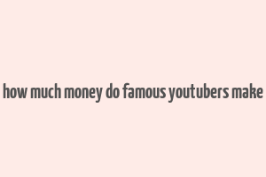 how much money do famous youtubers make