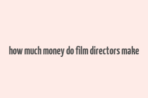 how much money do film directors make