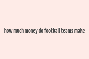 how much money do football teams make