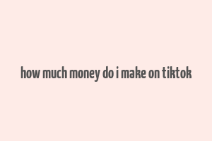 how much money do i make on tiktok