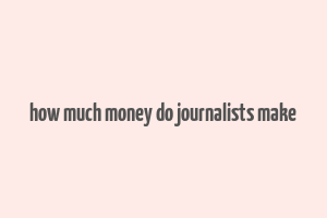 how much money do journalists make