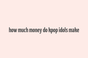 how much money do kpop idols make