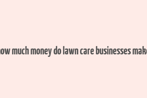 how much money do lawn care businesses make