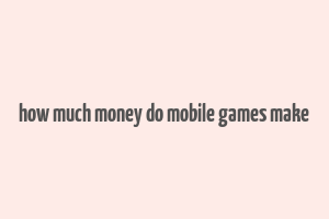 how much money do mobile games make