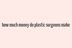 how much money do plastic surgeons make