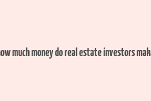 how much money do real estate investors make