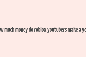 how much money do roblox youtubers make a year