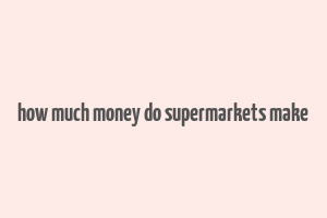 how much money do supermarkets make