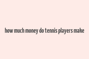 how much money do tennis players make