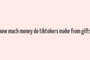 how much money do tiktokers make from gifts