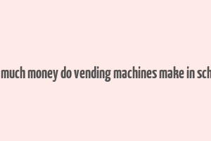 how much money do vending machines make in schools