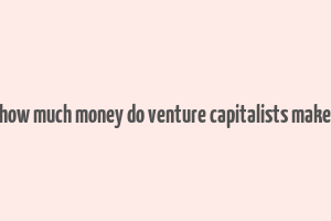 how much money do venture capitalists make