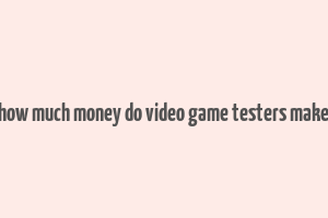 how much money do video game testers make