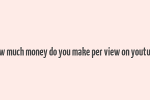 how much money do you make per view on youtube