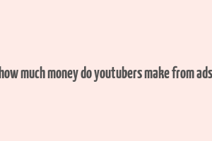 how much money do youtubers make from ads