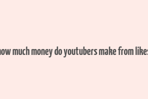 how much money do youtubers make from likes