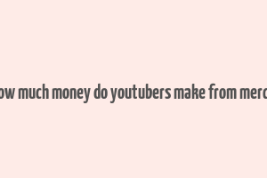 how much money do youtubers make from merch