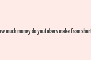 how much money do youtubers make from shorts