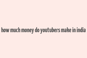 how much money do youtubers make in india