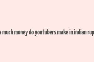 how much money do youtubers make in indian rupees