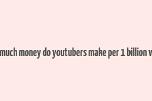 how much money do youtubers make per 1 billion views