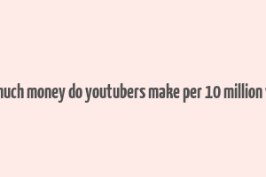 how much money do youtubers make per 10 million views