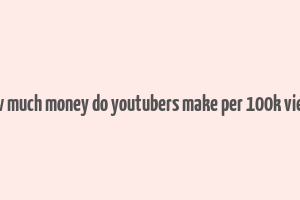 how much money do youtubers make per 100k views