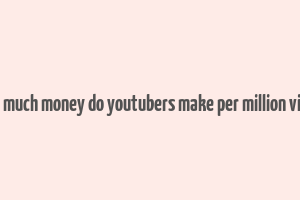 how much money do youtubers make per million views