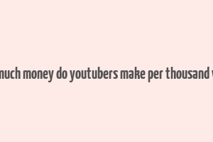 how much money do youtubers make per thousand views