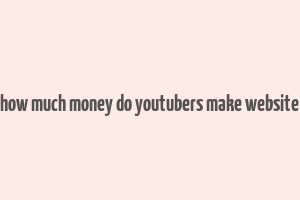 how much money do youtubers make website