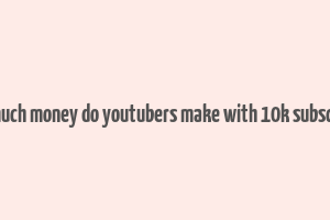 how much money do youtubers make with 10k subscribers