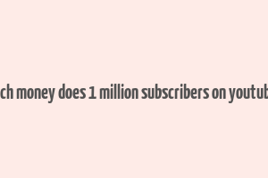 how much money does 1 million subscribers on youtube make