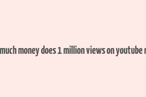 how much money does 1 million views on youtube make