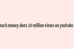 how much money does 10 million views on youtube make