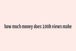 how much money does 100k views make