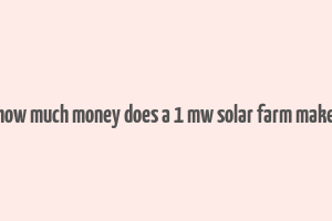 how much money does a 1 mw solar farm make