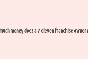 how much money does a 7 eleven franchise owner make